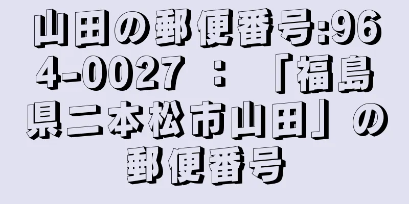 山田の郵便番号:964-0027 ： 「福島県二本松市山田」の郵便番号