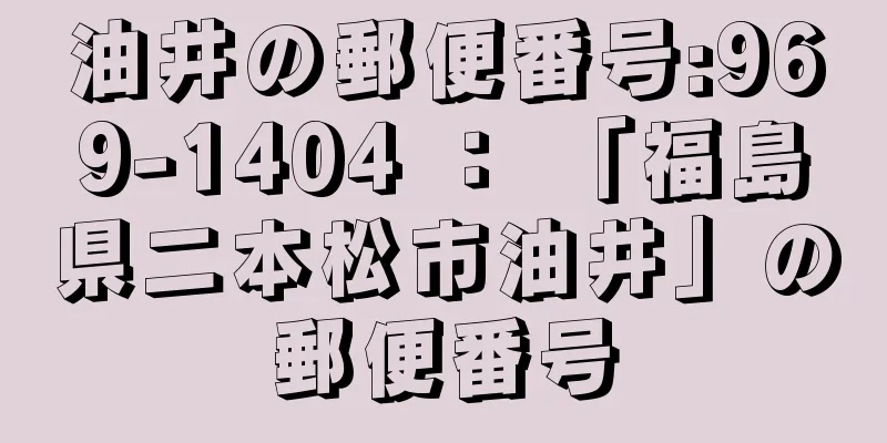 油井の郵便番号:969-1404 ： 「福島県二本松市油井」の郵便番号