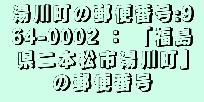 湯川町の郵便番号:964-0002 ： 「福島県二本松市湯川町」の郵便番号