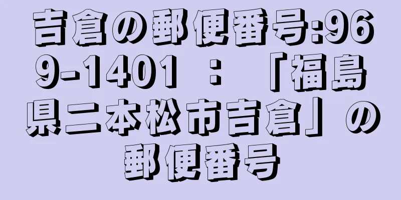 吉倉の郵便番号:969-1401 ： 「福島県二本松市吉倉」の郵便番号