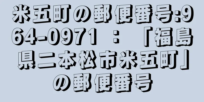 米五町の郵便番号:964-0971 ： 「福島県二本松市米五町」の郵便番号