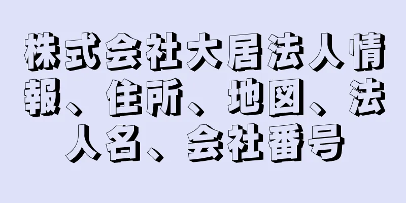 株式会社大居法人情報、住所、地図、法人名、会社番号