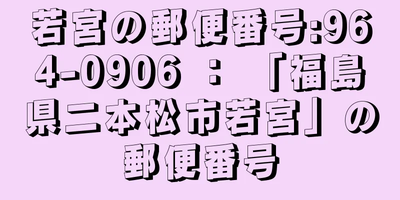 若宮の郵便番号:964-0906 ： 「福島県二本松市若宮」の郵便番号