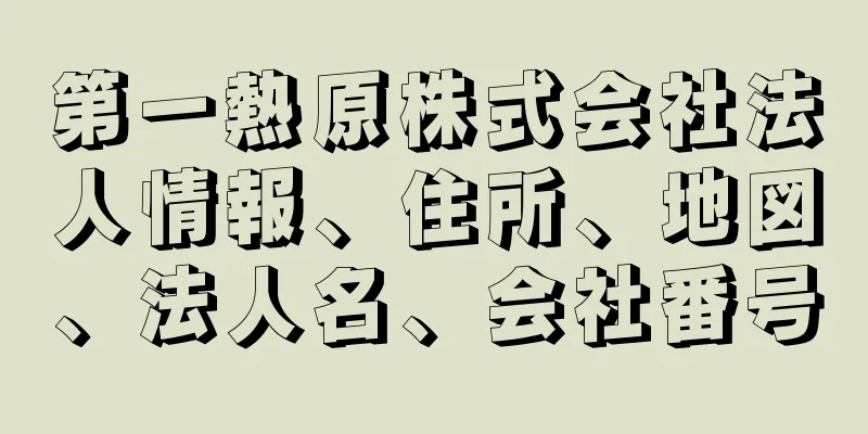 第一熱原株式会社法人情報、住所、地図、法人名、会社番号