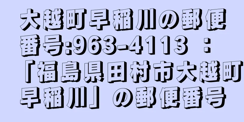 大越町早稲川の郵便番号:963-4113 ： 「福島県田村市大越町早稲川」の郵便番号