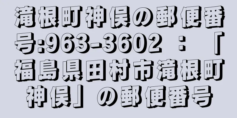 滝根町神俣の郵便番号:963-3602 ： 「福島県田村市滝根町神俣」の郵便番号