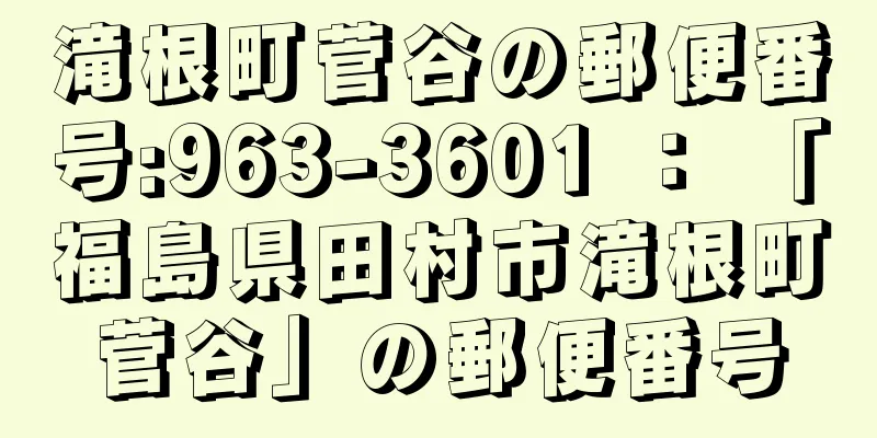 滝根町菅谷の郵便番号:963-3601 ： 「福島県田村市滝根町菅谷」の郵便番号