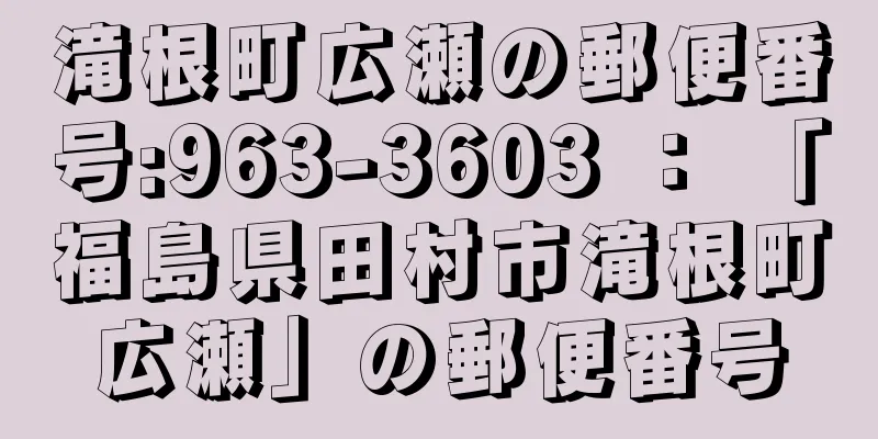 滝根町広瀬の郵便番号:963-3603 ： 「福島県田村市滝根町広瀬」の郵便番号