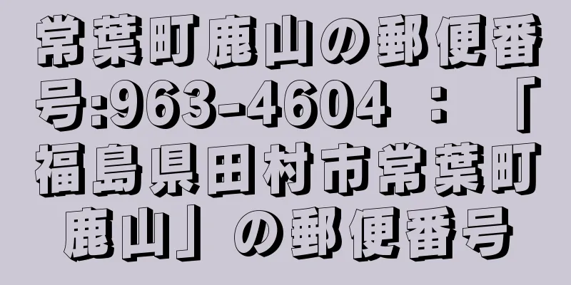 常葉町鹿山の郵便番号:963-4604 ： 「福島県田村市常葉町鹿山」の郵便番号