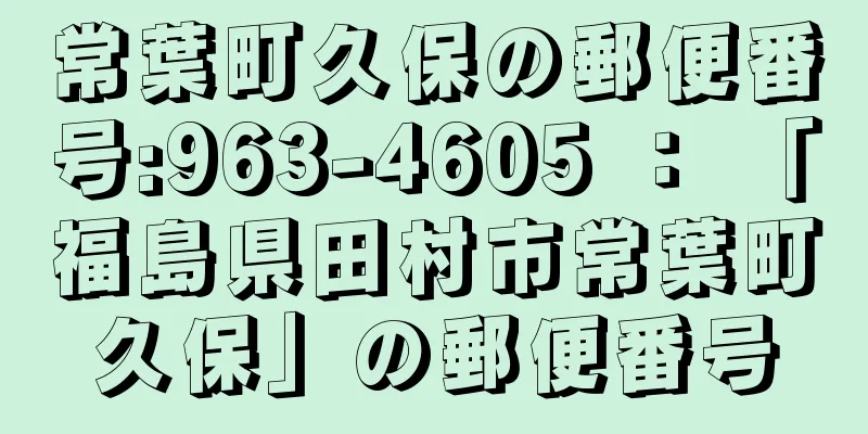 常葉町久保の郵便番号:963-4605 ： 「福島県田村市常葉町久保」の郵便番号