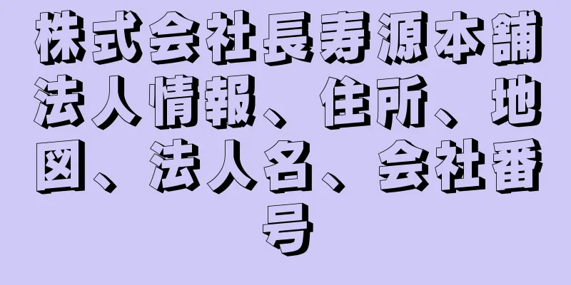 株式会社長寿源本舗法人情報、住所、地図、法人名、会社番号