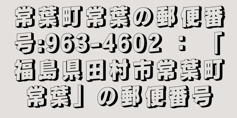 常葉町常葉の郵便番号:963-4602 ： 「福島県田村市常葉町常葉」の郵便番号