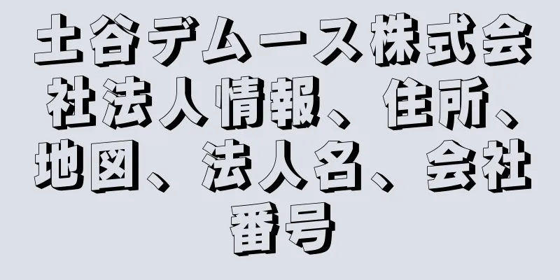 土谷デムース株式会社法人情報、住所、地図、法人名、会社番号