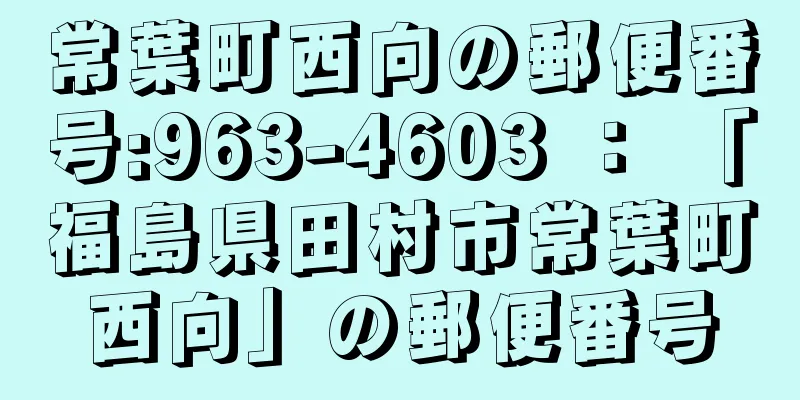 常葉町西向の郵便番号:963-4603 ： 「福島県田村市常葉町西向」の郵便番号