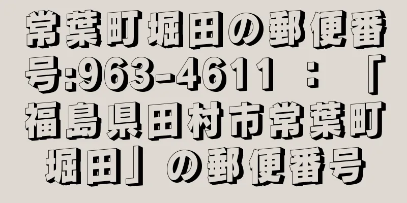 常葉町堀田の郵便番号:963-4611 ： 「福島県田村市常葉町堀田」の郵便番号