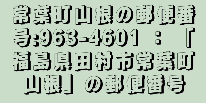 常葉町山根の郵便番号:963-4601 ： 「福島県田村市常葉町山根」の郵便番号