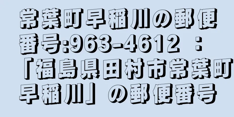 常葉町早稲川の郵便番号:963-4612 ： 「福島県田村市常葉町早稲川」の郵便番号