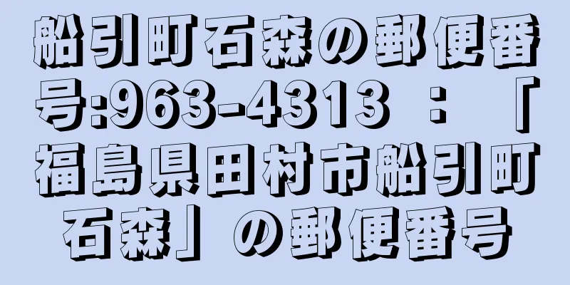 船引町石森の郵便番号:963-4313 ： 「福島県田村市船引町石森」の郵便番号