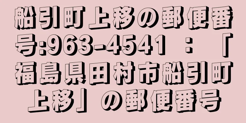 船引町上移の郵便番号:963-4541 ： 「福島県田村市船引町上移」の郵便番号