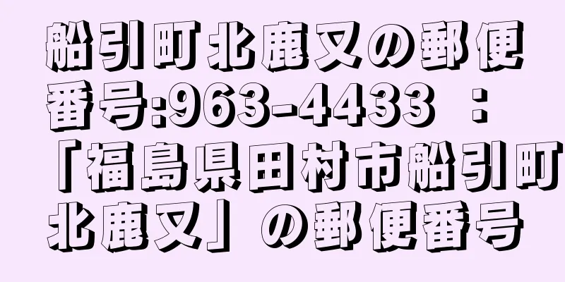 船引町北鹿又の郵便番号:963-4433 ： 「福島県田村市船引町北鹿又」の郵便番号