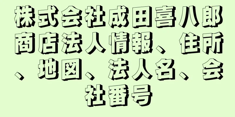 株式会社成田喜八郎商店法人情報、住所、地図、法人名、会社番号