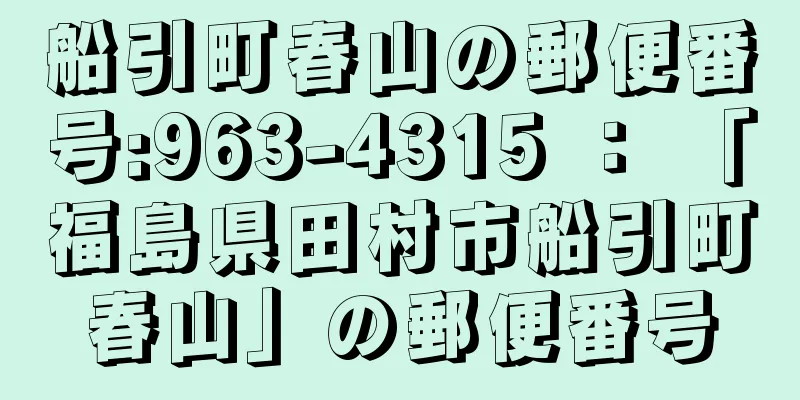 船引町春山の郵便番号:963-4315 ： 「福島県田村市船引町春山」の郵便番号