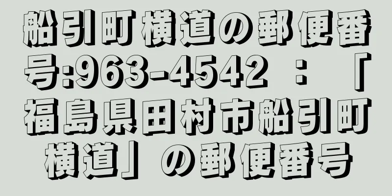 船引町横道の郵便番号:963-4542 ： 「福島県田村市船引町横道」の郵便番号