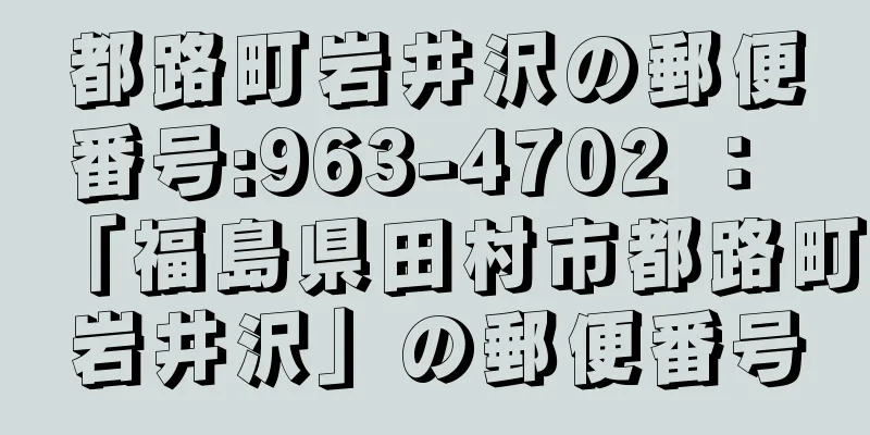 都路町岩井沢の郵便番号:963-4702 ： 「福島県田村市都路町岩井沢」の郵便番号