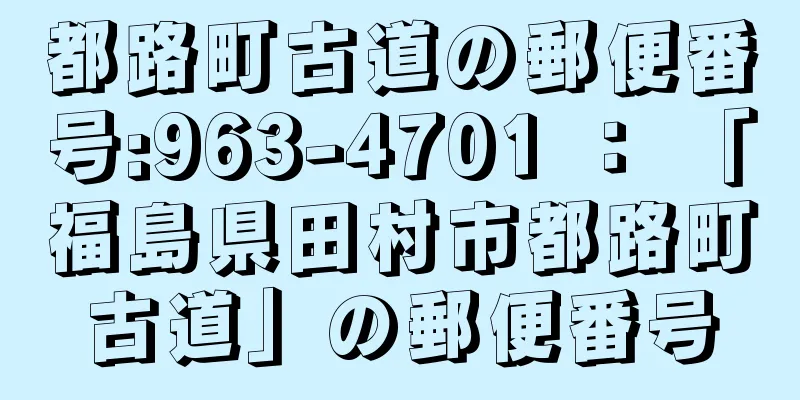 都路町古道の郵便番号:963-4701 ： 「福島県田村市都路町古道」の郵便番号