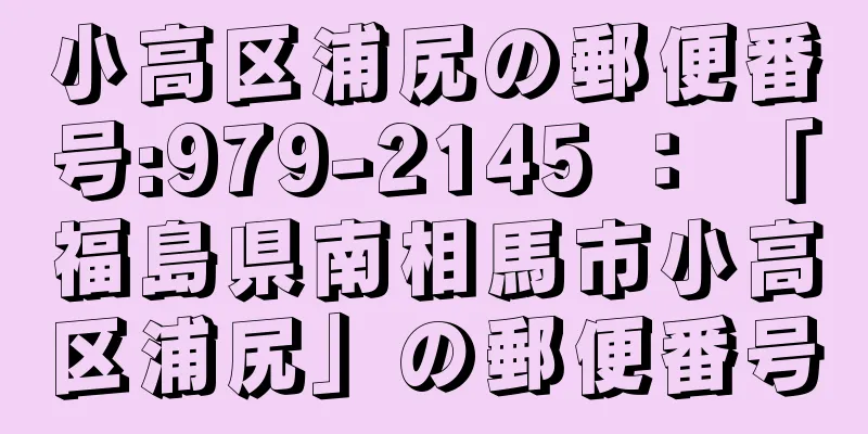 小高区浦尻の郵便番号:979-2145 ： 「福島県南相馬市小高区浦尻」の郵便番号