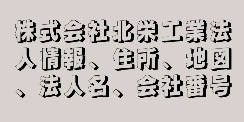 株式会社北栄工業法人情報、住所、地図、法人名、会社番号