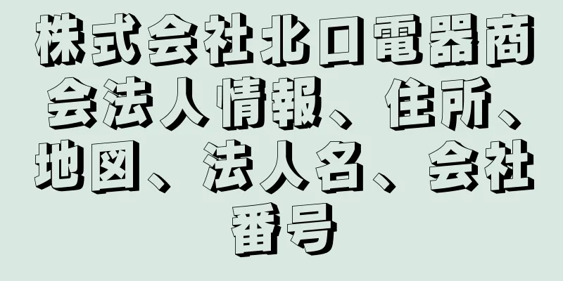 株式会社北口電器商会法人情報、住所、地図、法人名、会社番号