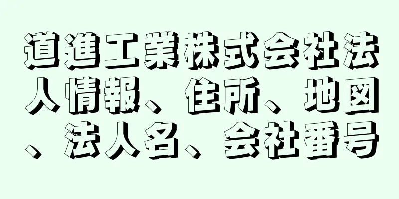 道進工業株式会社法人情報、住所、地図、法人名、会社番号