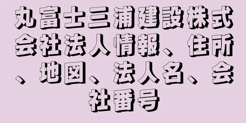 丸富士三浦建設株式会社法人情報、住所、地図、法人名、会社番号