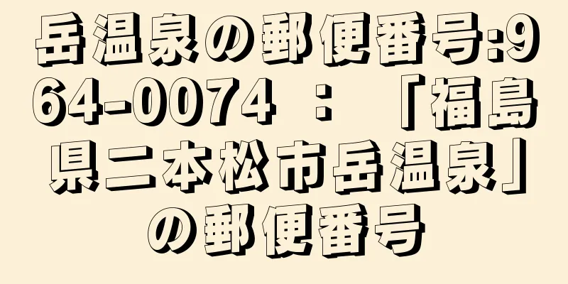 岳温泉の郵便番号:964-0074 ： 「福島県二本松市岳温泉」の郵便番号