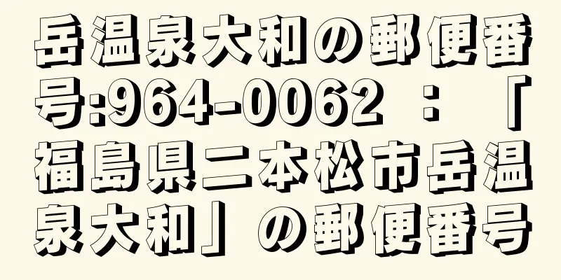 岳温泉大和の郵便番号:964-0062 ： 「福島県二本松市岳温泉大和」の郵便番号