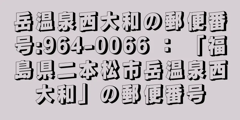 岳温泉西大和の郵便番号:964-0066 ： 「福島県二本松市岳温泉西大和」の郵便番号