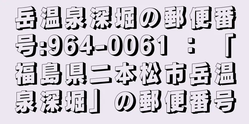 岳温泉深堀の郵便番号:964-0061 ： 「福島県二本松市岳温泉深堀」の郵便番号