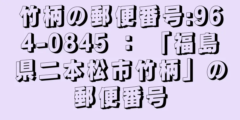 竹柄の郵便番号:964-0845 ： 「福島県二本松市竹柄」の郵便番号