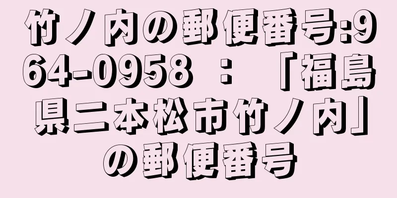 竹ノ内の郵便番号:964-0958 ： 「福島県二本松市竹ノ内」の郵便番号