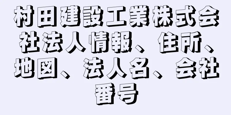 村田建設工業株式会社法人情報、住所、地図、法人名、会社番号