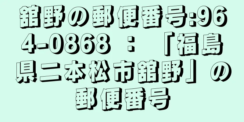 舘野の郵便番号:964-0868 ： 「福島県二本松市舘野」の郵便番号