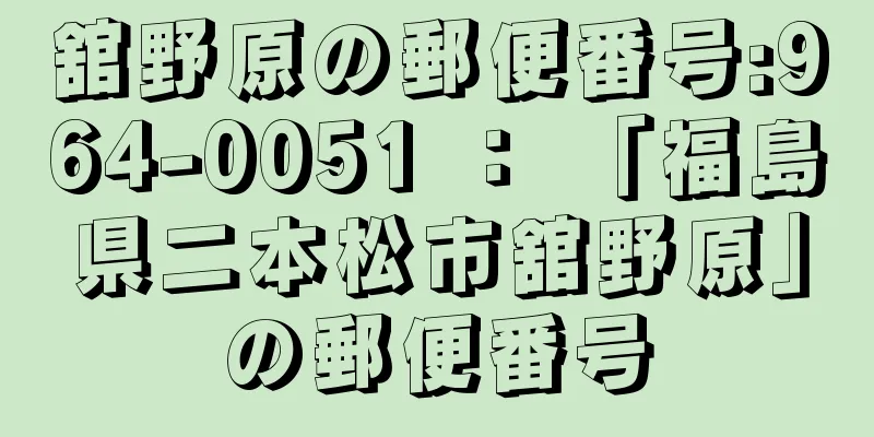 舘野原の郵便番号:964-0051 ： 「福島県二本松市舘野原」の郵便番号