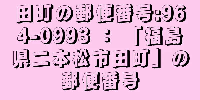 田町の郵便番号:964-0993 ： 「福島県二本松市田町」の郵便番号