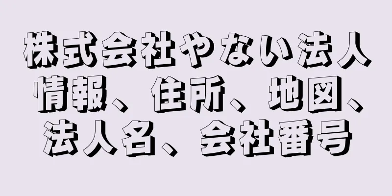 株式会社やない法人情報、住所、地図、法人名、会社番号