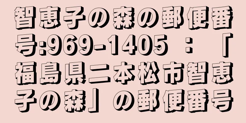 智恵子の森の郵便番号:969-1405 ： 「福島県二本松市智恵子の森」の郵便番号