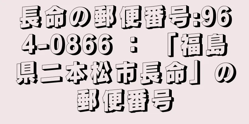 長命の郵便番号:964-0866 ： 「福島県二本松市長命」の郵便番号