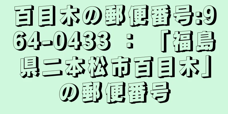 百目木の郵便番号:964-0433 ： 「福島県二本松市百目木」の郵便番号