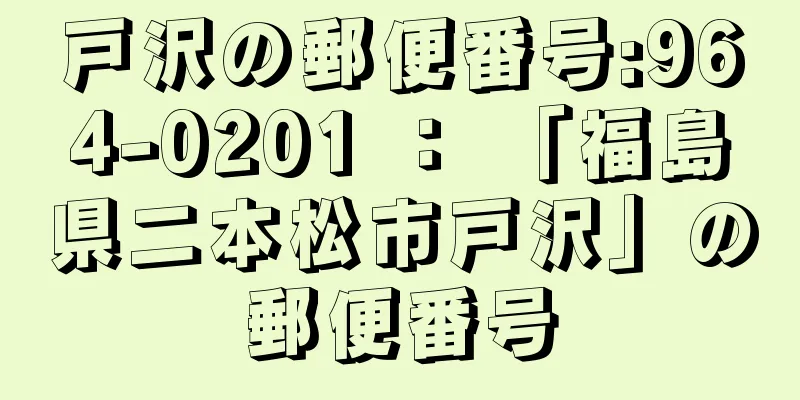 戸沢の郵便番号:964-0201 ： 「福島県二本松市戸沢」の郵便番号