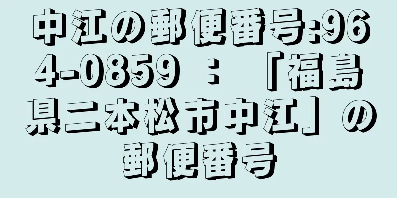 中江の郵便番号:964-0859 ： 「福島県二本松市中江」の郵便番号